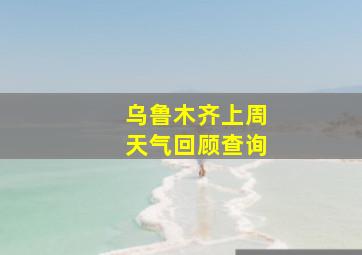 乌鲁木齐上周天气回顾查询