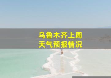 乌鲁木齐上周天气预报情况