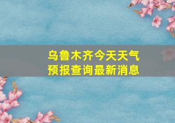 乌鲁木齐今天天气预报查询最新消息