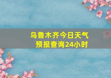 乌鲁木齐今日天气预报查询24小时