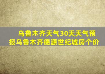 乌鲁木齐天气30天天气预报乌鲁木齐德源世纪城房个价