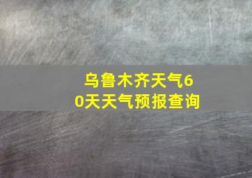 乌鲁木齐天气60天天气预报查询