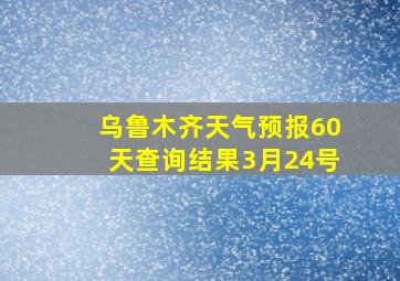 乌鲁木齐天气预报60天查询结果3月24号