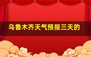 乌鲁木齐天气预报三天的