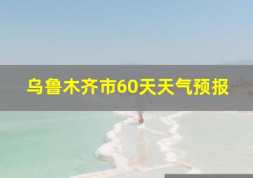 乌鲁木齐市60天天气预报