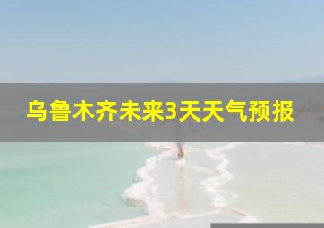 乌鲁木齐未来3天天气预报