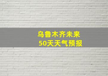 乌鲁木齐未来50天天气预报