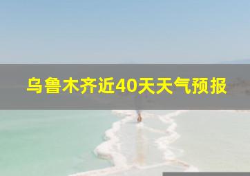 乌鲁木齐近40天天气预报