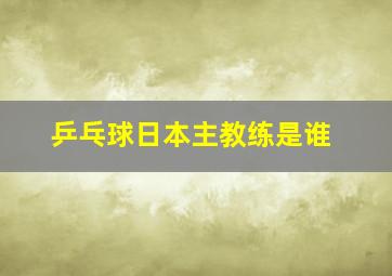 乒乓球日本主教练是谁