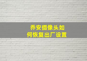 乔安摄像头如何恢复出厂设置