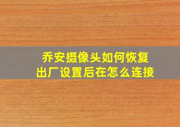 乔安摄像头如何恢复出厂设置后在怎么连接