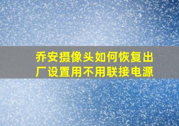 乔安摄像头如何恢复出厂设置用不用联接电源