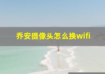 乔安摄像头怎么换wifi