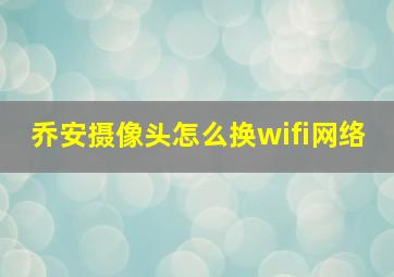 乔安摄像头怎么换wifi网络