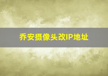 乔安摄像头改IP地址