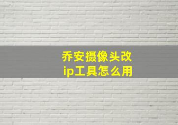 乔安摄像头改ip工具怎么用