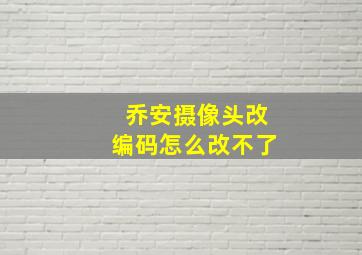 乔安摄像头改编码怎么改不了