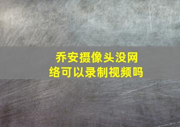 乔安摄像头没网络可以录制视频吗