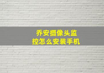 乔安摄像头监控怎么安装手机