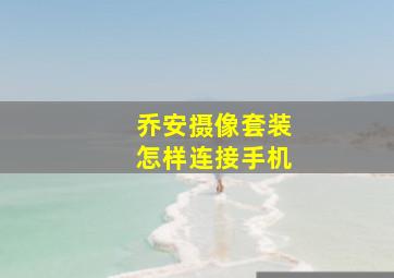 乔安摄像套装怎样连接手机