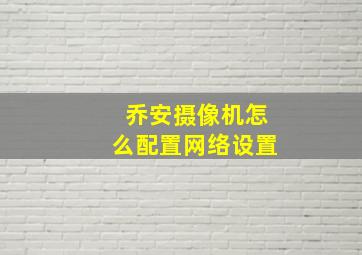 乔安摄像机怎么配置网络设置