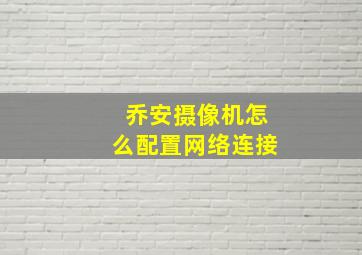 乔安摄像机怎么配置网络连接