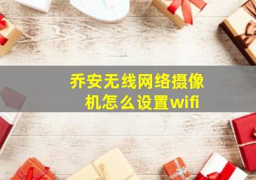 乔安无线网络摄像机怎么设置wifi