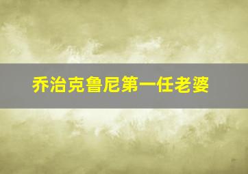 乔治克鲁尼第一任老婆