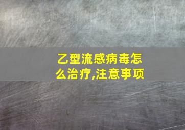 乙型流感病毒怎么治疗,注意事项