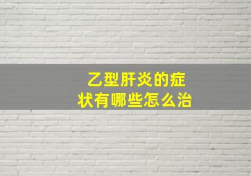 乙型肝炎的症状有哪些怎么治