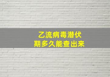 乙流病毒潜伏期多久能查出来