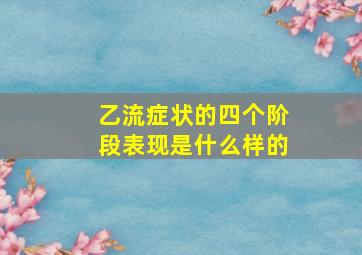 乙流症状的四个阶段表现是什么样的