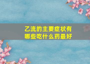 乙流的主要症状有哪些吃什么药最好