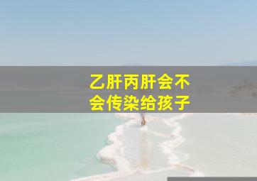 乙肝丙肝会不会传染给孩子