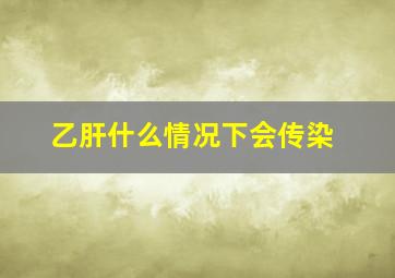 乙肝什么情况下会传染