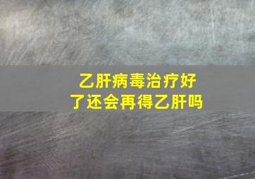 乙肝病毒治疗好了还会再得乙肝吗