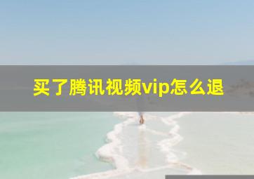 买了腾讯视频vip怎么退