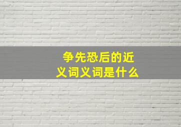 争先恐后的近义词义词是什么