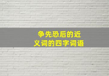 争先恐后的近义词的四字词语