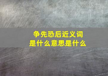 争先恐后近义词是什么意思是什么