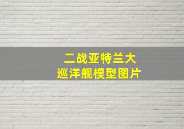 二战亚特兰大巡洋舰模型图片