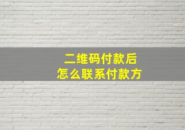 二维码付款后怎么联系付款方