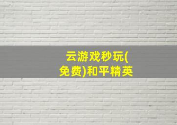 云游戏秒玩(免费)和平精英