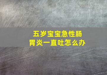 五岁宝宝急性肠胃炎一直吐怎么办