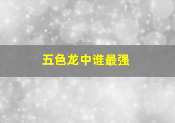 五色龙中谁最强