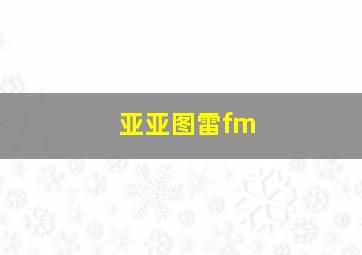 亚亚图雷fm