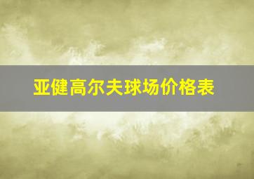 亚健高尔夫球场价格表