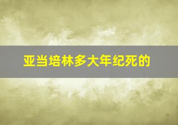 亚当培林多大年纪死的