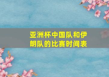 亚洲杯中国队和伊朗队的比赛时间表