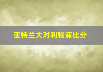 亚特兰大对利物浦比分